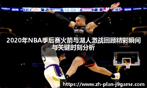 2020年NBA季后赛火箭与湖人激战回顾精彩瞬间与关键时刻分析