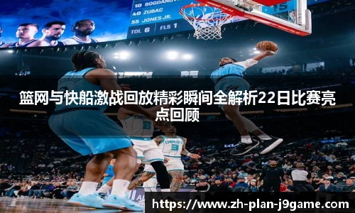 篮网与快船激战回放精彩瞬间全解析22日比赛亮点回顾