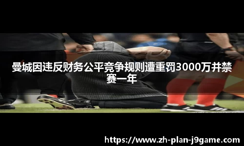 曼城因违反财务公平竞争规则遭重罚3000万并禁赛一年