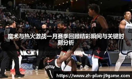 魔术与热火激战一月赛季回顾精彩瞬间与关键时刻分析