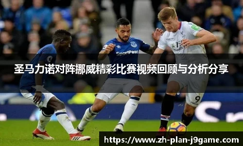 圣马力诺对阵挪威精彩比赛视频回顾与分析分享