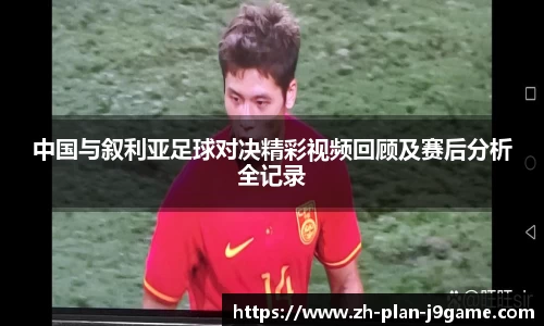 中国与叙利亚足球对决精彩视频回顾及赛后分析全记录