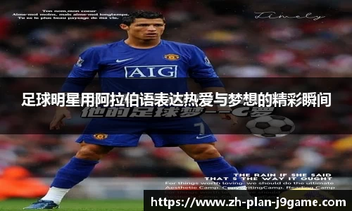 足球明星用阿拉伯语表达热爱与梦想的精彩瞬间