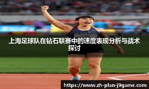 上海足球队在钻石联赛中的速度表现分析与战术探讨