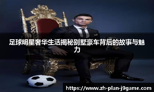 足球明星奢华生活揭秘别墅豪车背后的故事与魅力