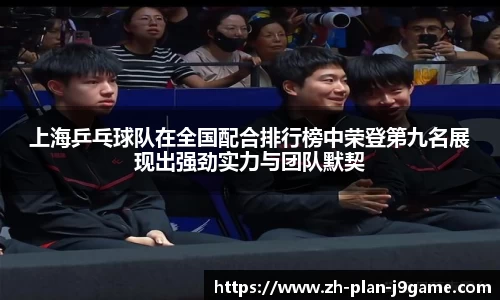 上海乒乓球队在全国配合排行榜中荣登第九名展现出强劲实力与团队默契