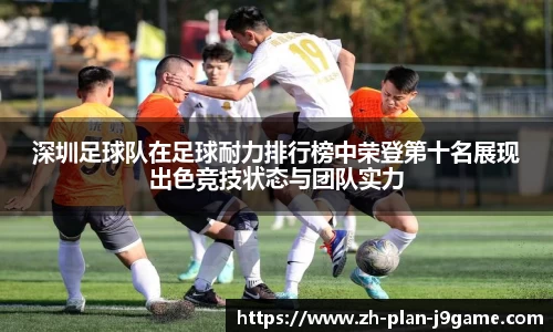 深圳足球队在足球耐力排行榜中荣登第十名展现出色竞技状态与团队实力